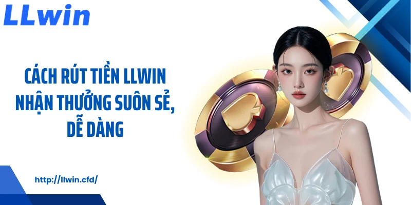 Cách rút tiền LLWIN nhận thưởng suôn sẻ, dễ dàng
